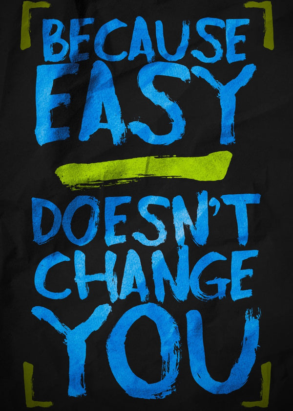 Because Easy Doesn't Change You