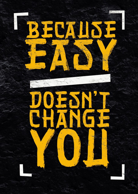 Because Easy Doesn't Change You