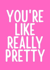 You're like really pretty