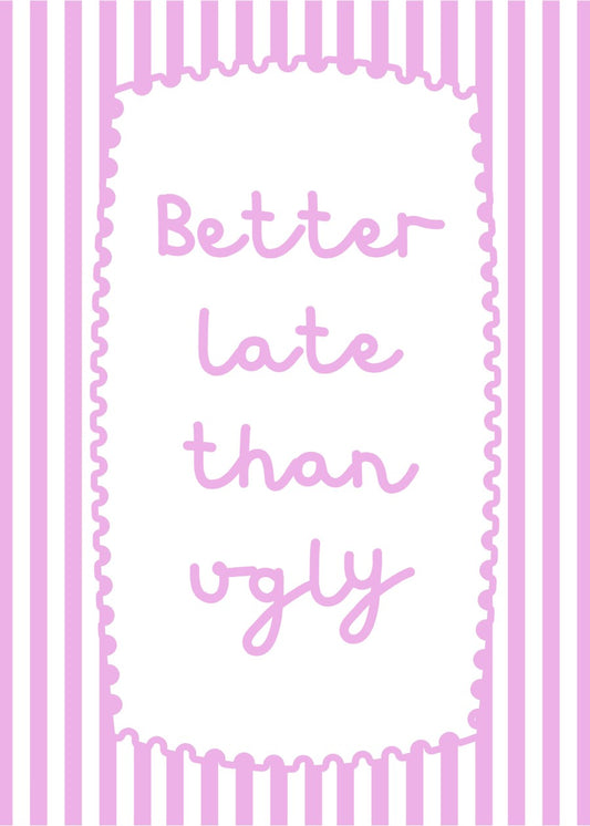 Better Late Than Ugly