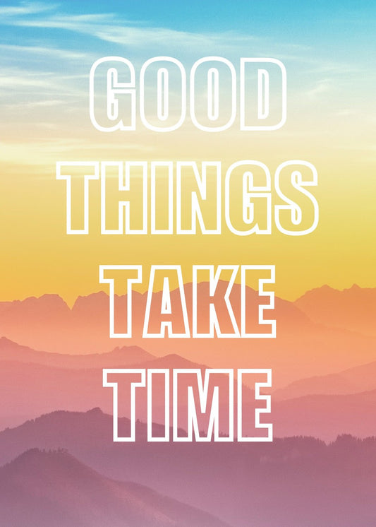 Good Things Take Time