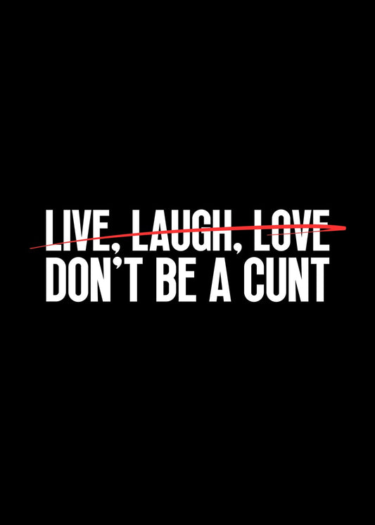 Live Laugh Love Don't Be A Cunt