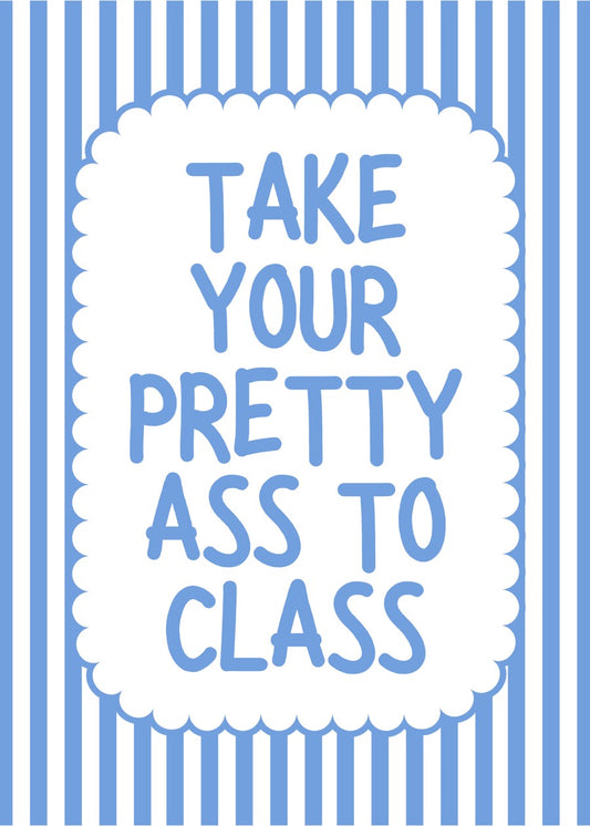Take Your Pretty Ass To Class