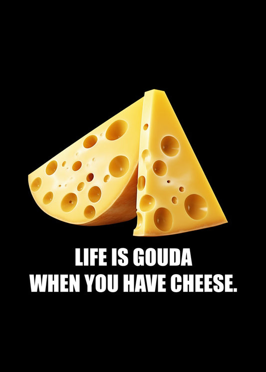 Life Is Gouda with Cheese