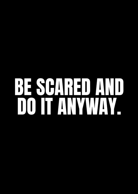 Be scared and do it anyway