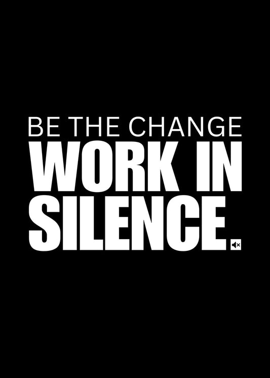 Be the change work in silence