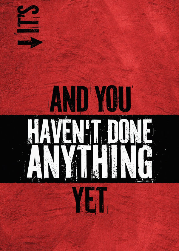 It's Go, And You Haven't Done Anything Yet Quote