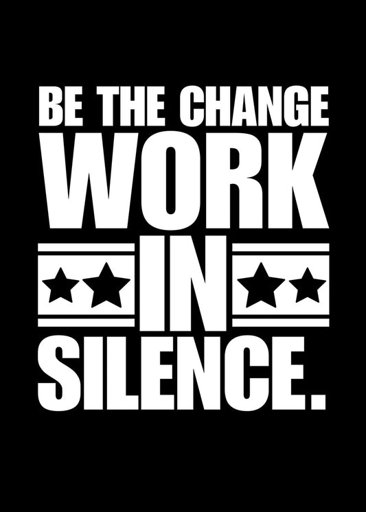Be the change work in silence