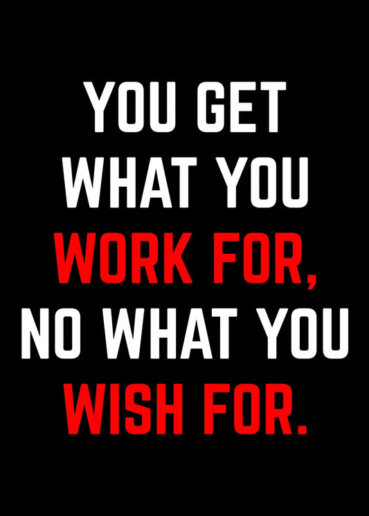 You Get What You Work For
