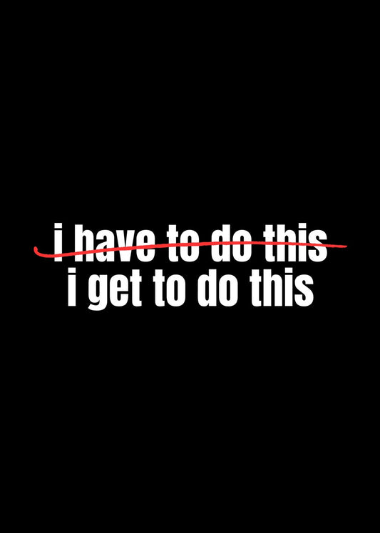 I Have To Do This Vs I Get To 